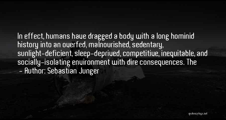 Sebastian Junger Quotes: In Effect, Humans Have Dragged A Body With A Long Hominid History Into An Overfed, Malnourished, Sedentary, Sunlight-deficient, Sleep-deprived, Competitive,