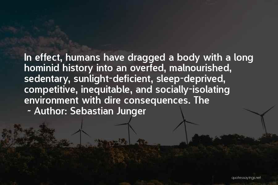 Sebastian Junger Quotes: In Effect, Humans Have Dragged A Body With A Long Hominid History Into An Overfed, Malnourished, Sedentary, Sunlight-deficient, Sleep-deprived, Competitive,