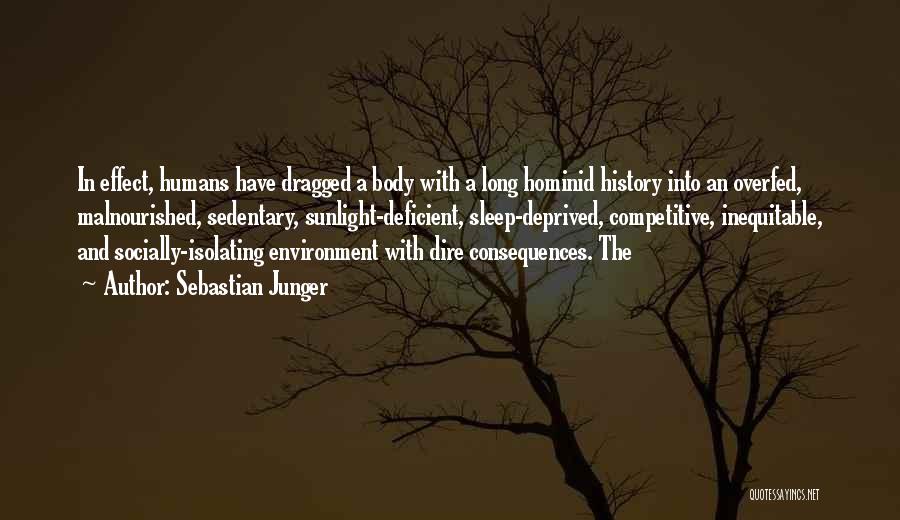 Sebastian Junger Quotes: In Effect, Humans Have Dragged A Body With A Long Hominid History Into An Overfed, Malnourished, Sedentary, Sunlight-deficient, Sleep-deprived, Competitive,