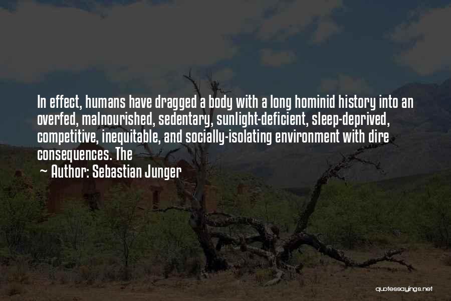 Sebastian Junger Quotes: In Effect, Humans Have Dragged A Body With A Long Hominid History Into An Overfed, Malnourished, Sedentary, Sunlight-deficient, Sleep-deprived, Competitive,