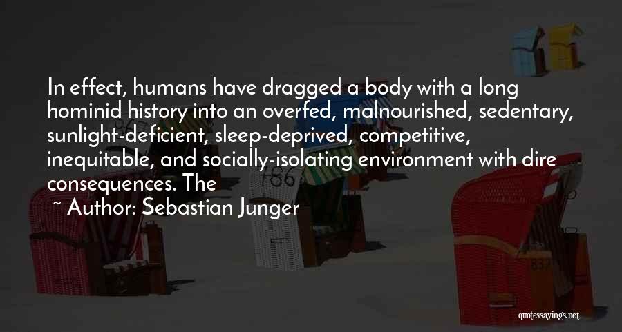 Sebastian Junger Quotes: In Effect, Humans Have Dragged A Body With A Long Hominid History Into An Overfed, Malnourished, Sedentary, Sunlight-deficient, Sleep-deprived, Competitive,