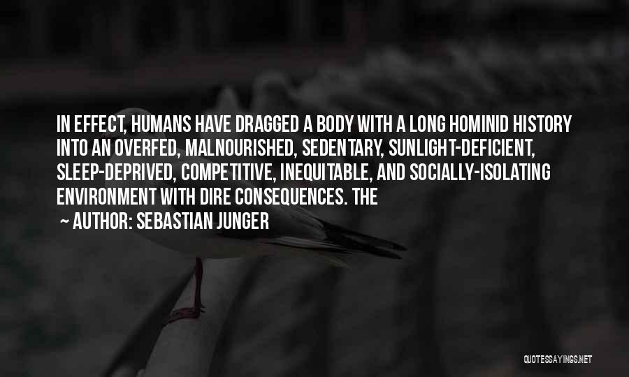 Sebastian Junger Quotes: In Effect, Humans Have Dragged A Body With A Long Hominid History Into An Overfed, Malnourished, Sedentary, Sunlight-deficient, Sleep-deprived, Competitive,