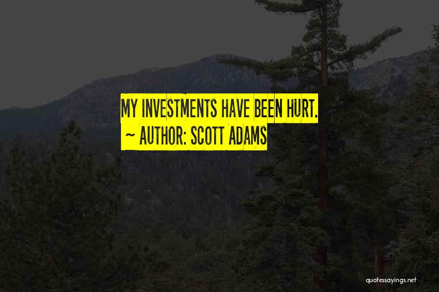 Scott Adams Quotes: My Investments Have Been Hurt.