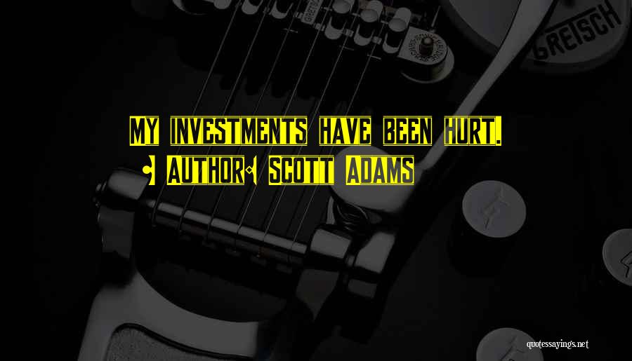Scott Adams Quotes: My Investments Have Been Hurt.
