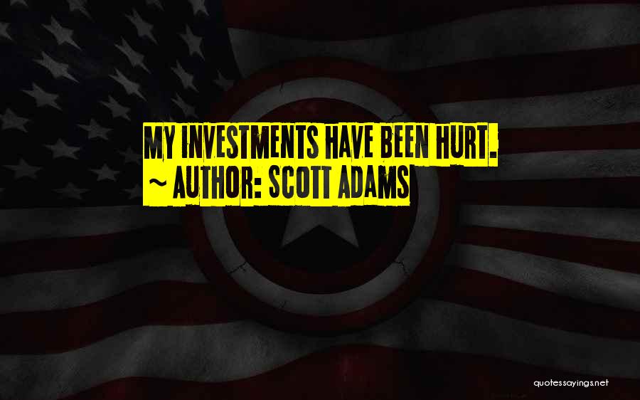 Scott Adams Quotes: My Investments Have Been Hurt.