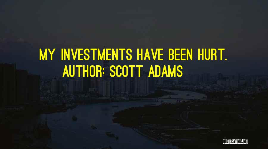 Scott Adams Quotes: My Investments Have Been Hurt.