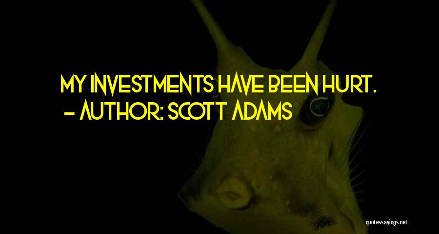 Scott Adams Quotes: My Investments Have Been Hurt.