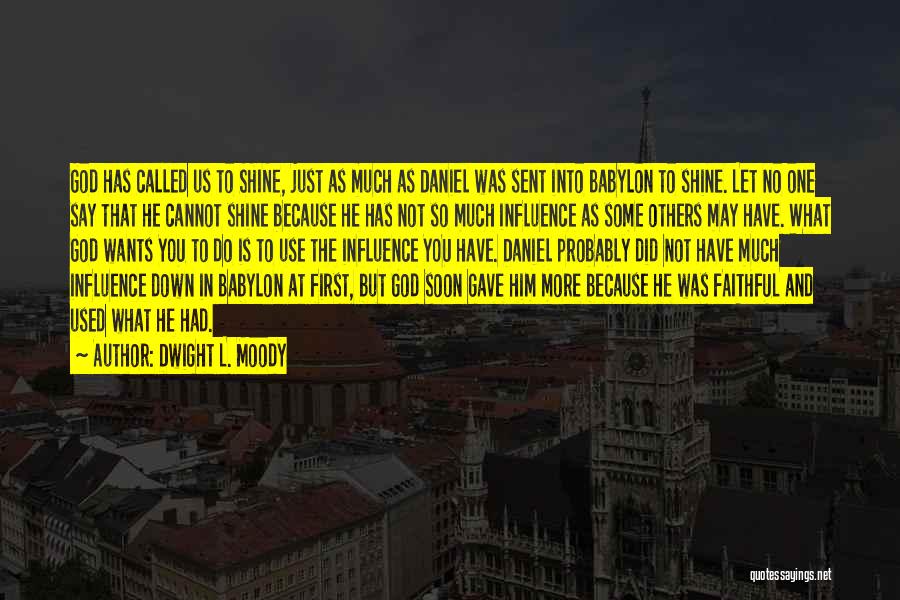 Dwight L. Moody Quotes: God Has Called Us To Shine, Just As Much As Daniel Was Sent Into Babylon To Shine. Let No One