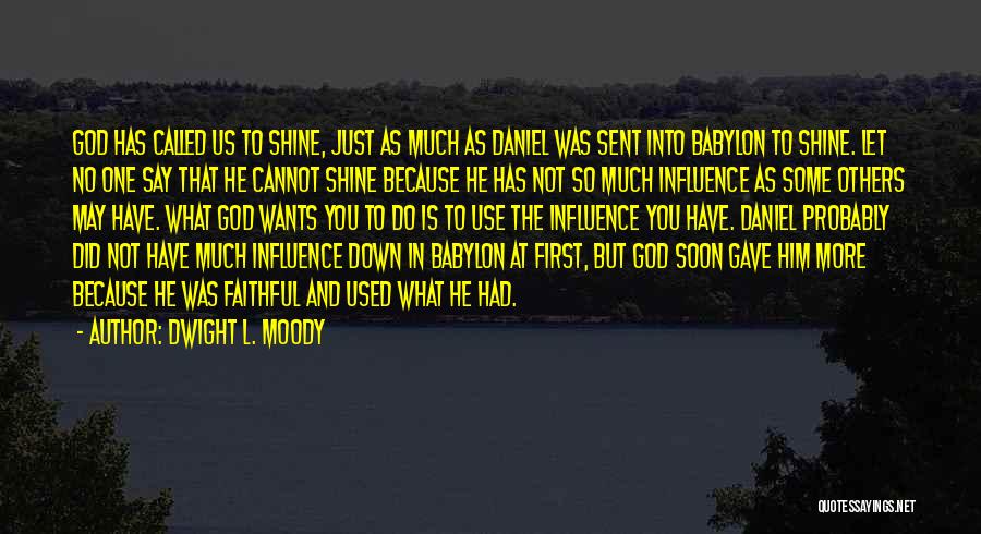 Dwight L. Moody Quotes: God Has Called Us To Shine, Just As Much As Daniel Was Sent Into Babylon To Shine. Let No One