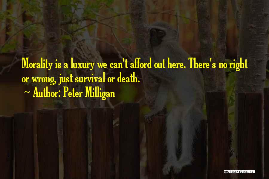 Peter Milligan Quotes: Morality Is A Luxury We Can't Afford Out Here. There's No Right Or Wrong, Just Survival Or Death.
