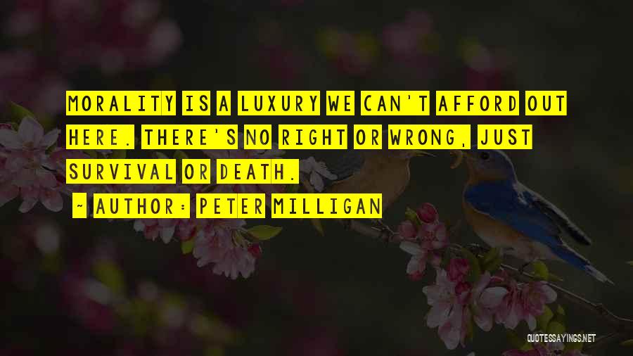 Peter Milligan Quotes: Morality Is A Luxury We Can't Afford Out Here. There's No Right Or Wrong, Just Survival Or Death.