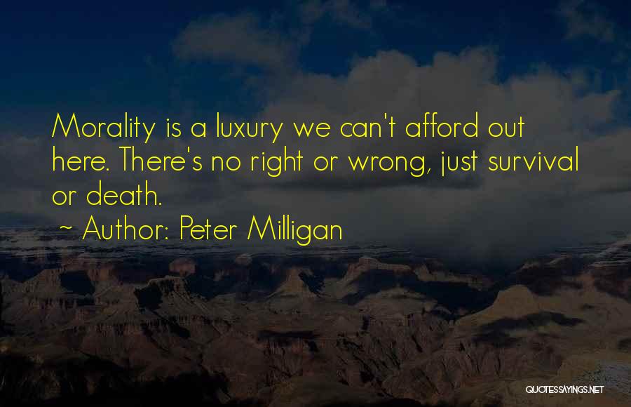 Peter Milligan Quotes: Morality Is A Luxury We Can't Afford Out Here. There's No Right Or Wrong, Just Survival Or Death.