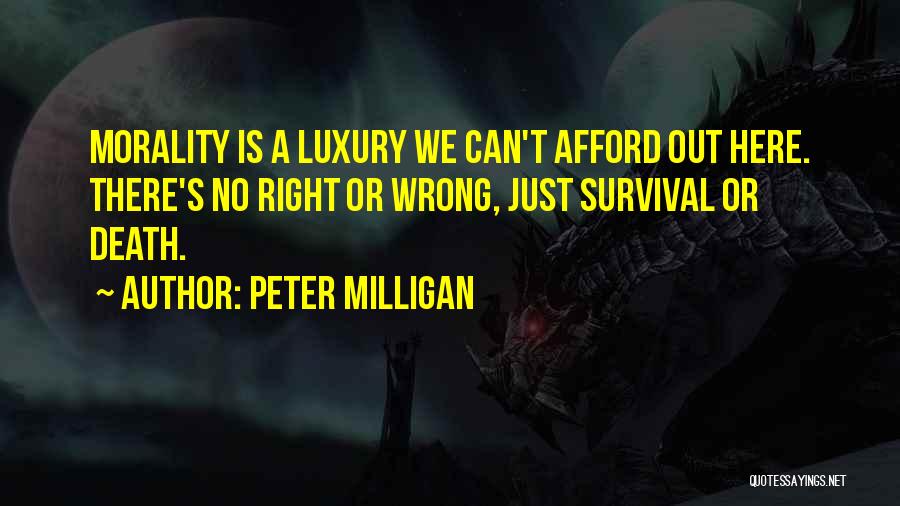 Peter Milligan Quotes: Morality Is A Luxury We Can't Afford Out Here. There's No Right Or Wrong, Just Survival Or Death.