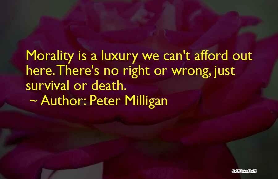 Peter Milligan Quotes: Morality Is A Luxury We Can't Afford Out Here. There's No Right Or Wrong, Just Survival Or Death.