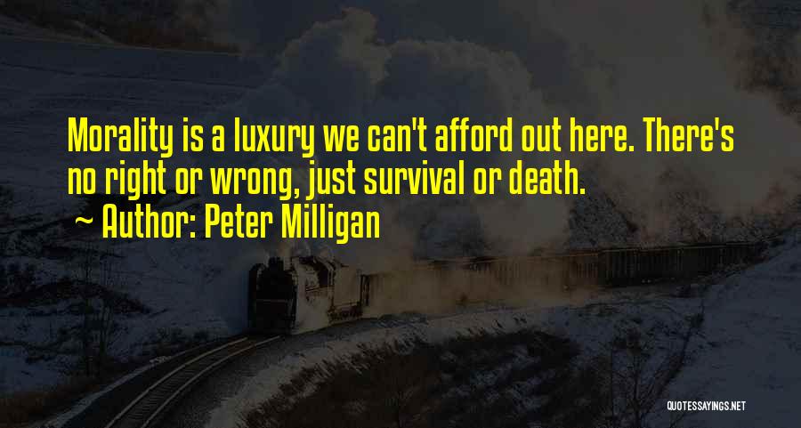 Peter Milligan Quotes: Morality Is A Luxury We Can't Afford Out Here. There's No Right Or Wrong, Just Survival Or Death.