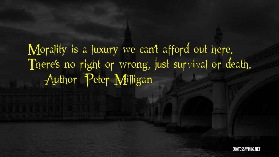 Peter Milligan Quotes: Morality Is A Luxury We Can't Afford Out Here. There's No Right Or Wrong, Just Survival Or Death.
