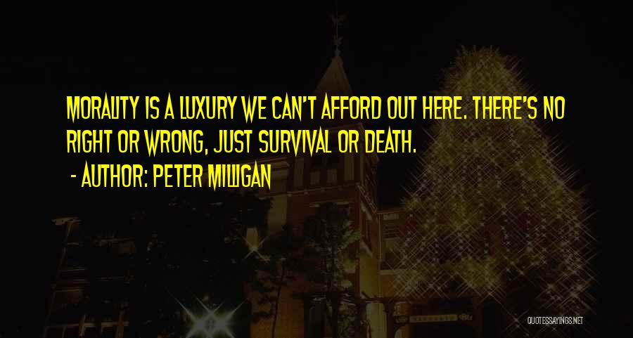 Peter Milligan Quotes: Morality Is A Luxury We Can't Afford Out Here. There's No Right Or Wrong, Just Survival Or Death.