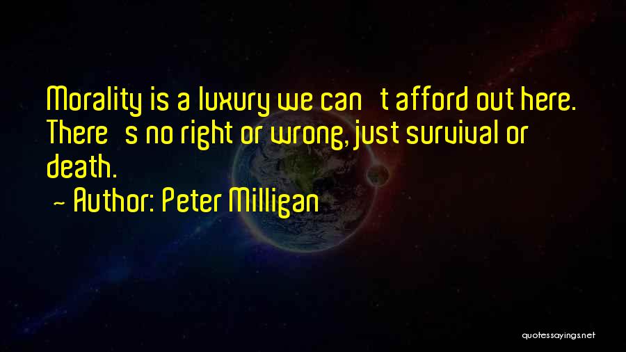 Peter Milligan Quotes: Morality Is A Luxury We Can't Afford Out Here. There's No Right Or Wrong, Just Survival Or Death.