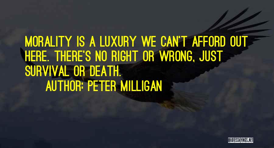 Peter Milligan Quotes: Morality Is A Luxury We Can't Afford Out Here. There's No Right Or Wrong, Just Survival Or Death.