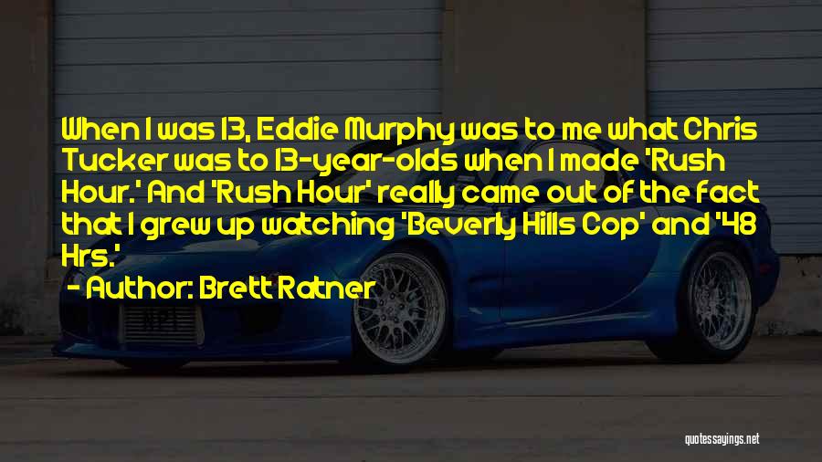 Brett Ratner Quotes: When I Was 13, Eddie Murphy Was To Me What Chris Tucker Was To 13-year-olds When I Made 'rush Hour.'