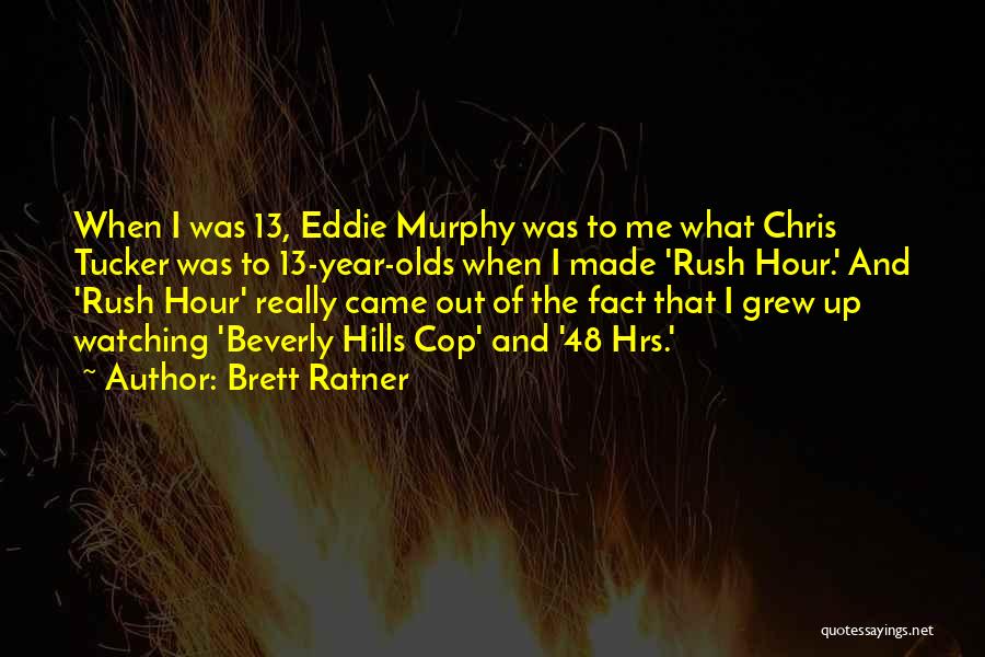 Brett Ratner Quotes: When I Was 13, Eddie Murphy Was To Me What Chris Tucker Was To 13-year-olds When I Made 'rush Hour.'