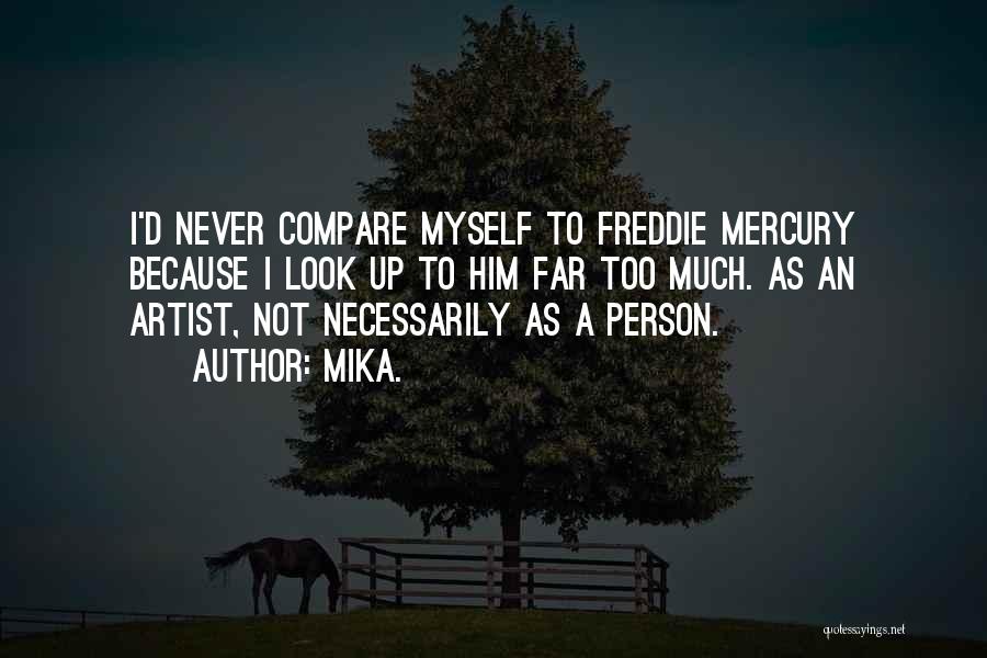 Mika. Quotes: I'd Never Compare Myself To Freddie Mercury Because I Look Up To Him Far Too Much. As An Artist, Not