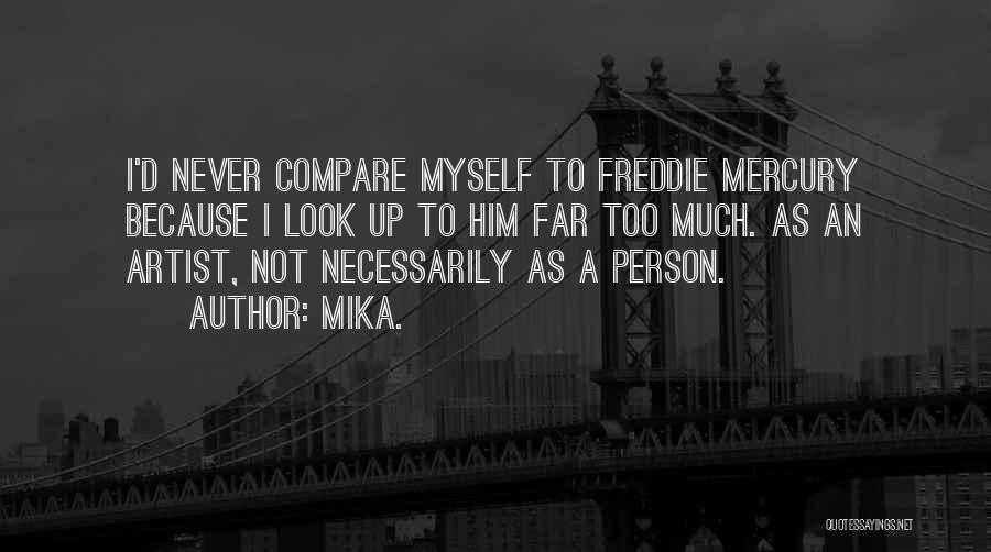 Mika. Quotes: I'd Never Compare Myself To Freddie Mercury Because I Look Up To Him Far Too Much. As An Artist, Not