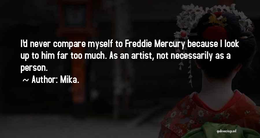 Mika. Quotes: I'd Never Compare Myself To Freddie Mercury Because I Look Up To Him Far Too Much. As An Artist, Not