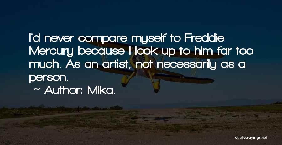 Mika. Quotes: I'd Never Compare Myself To Freddie Mercury Because I Look Up To Him Far Too Much. As An Artist, Not