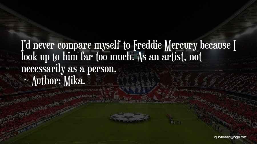 Mika. Quotes: I'd Never Compare Myself To Freddie Mercury Because I Look Up To Him Far Too Much. As An Artist, Not