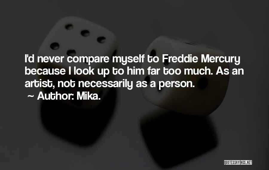 Mika. Quotes: I'd Never Compare Myself To Freddie Mercury Because I Look Up To Him Far Too Much. As An Artist, Not