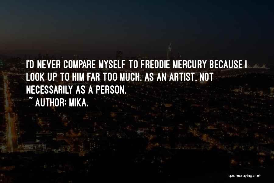 Mika. Quotes: I'd Never Compare Myself To Freddie Mercury Because I Look Up To Him Far Too Much. As An Artist, Not