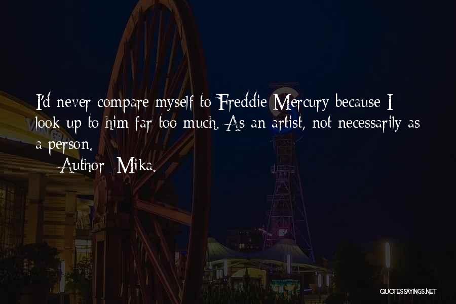 Mika. Quotes: I'd Never Compare Myself To Freddie Mercury Because I Look Up To Him Far Too Much. As An Artist, Not