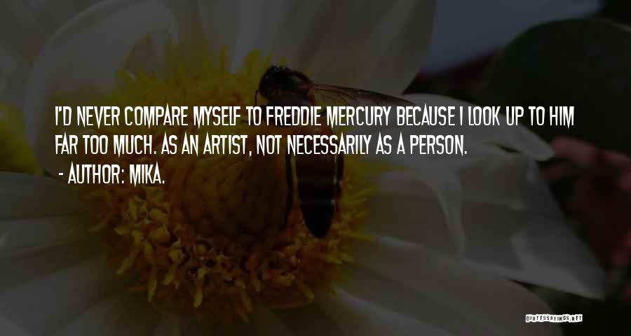 Mika. Quotes: I'd Never Compare Myself To Freddie Mercury Because I Look Up To Him Far Too Much. As An Artist, Not