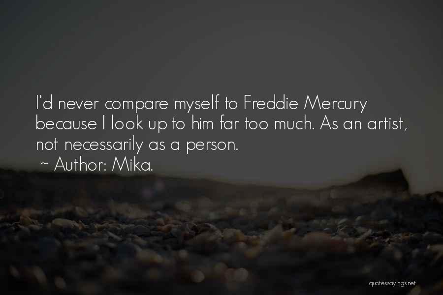 Mika. Quotes: I'd Never Compare Myself To Freddie Mercury Because I Look Up To Him Far Too Much. As An Artist, Not