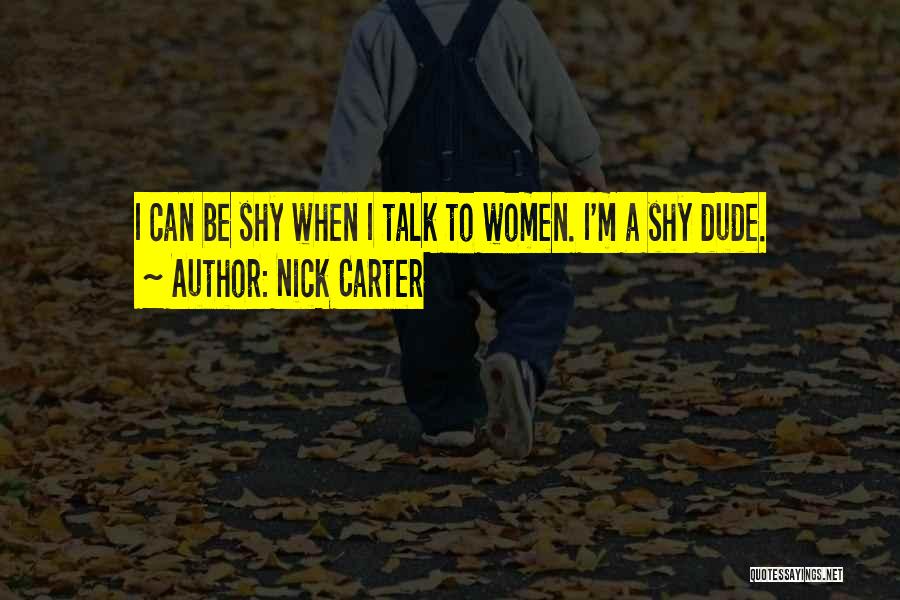 Nick Carter Quotes: I Can Be Shy When I Talk To Women. I'm A Shy Dude.