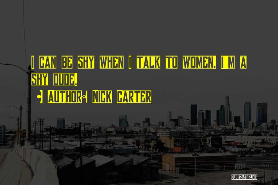Nick Carter Quotes: I Can Be Shy When I Talk To Women. I'm A Shy Dude.