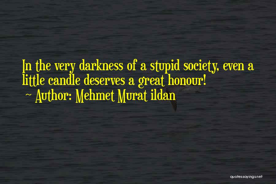 Mehmet Murat Ildan Quotes: In The Very Darkness Of A Stupid Society, Even A Little Candle Deserves A Great Honour!
