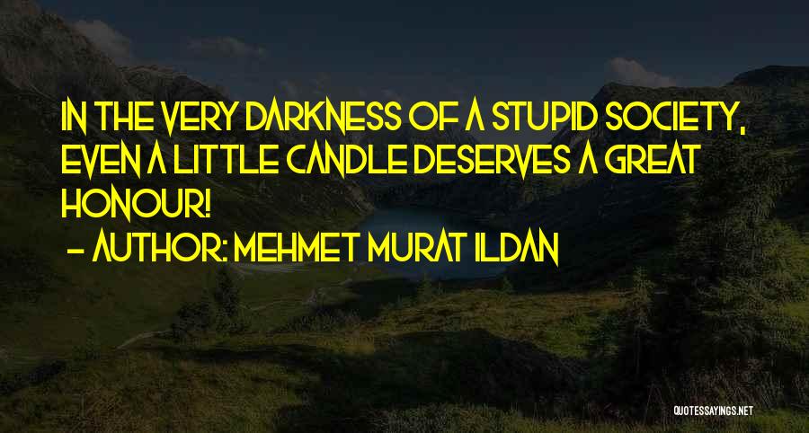 Mehmet Murat Ildan Quotes: In The Very Darkness Of A Stupid Society, Even A Little Candle Deserves A Great Honour!