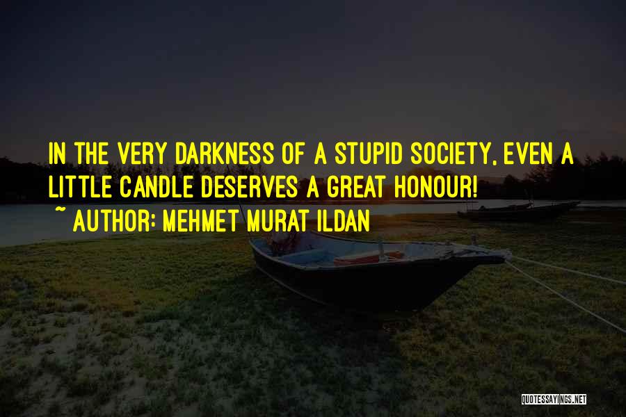 Mehmet Murat Ildan Quotes: In The Very Darkness Of A Stupid Society, Even A Little Candle Deserves A Great Honour!