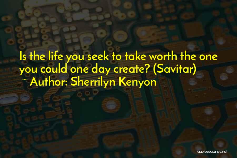 Sherrilyn Kenyon Quotes: Is The Life You Seek To Take Worth The One You Could One Day Create? (savitar)