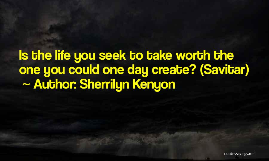 Sherrilyn Kenyon Quotes: Is The Life You Seek To Take Worth The One You Could One Day Create? (savitar)