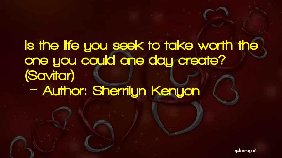 Sherrilyn Kenyon Quotes: Is The Life You Seek To Take Worth The One You Could One Day Create? (savitar)