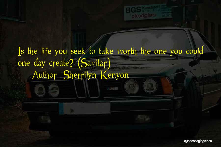Sherrilyn Kenyon Quotes: Is The Life You Seek To Take Worth The One You Could One Day Create? (savitar)