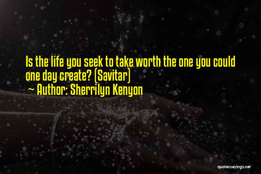 Sherrilyn Kenyon Quotes: Is The Life You Seek To Take Worth The One You Could One Day Create? (savitar)