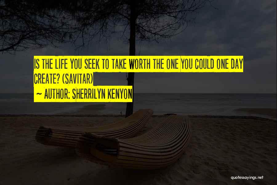 Sherrilyn Kenyon Quotes: Is The Life You Seek To Take Worth The One You Could One Day Create? (savitar)