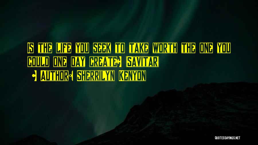 Sherrilyn Kenyon Quotes: Is The Life You Seek To Take Worth The One You Could One Day Create? (savitar)