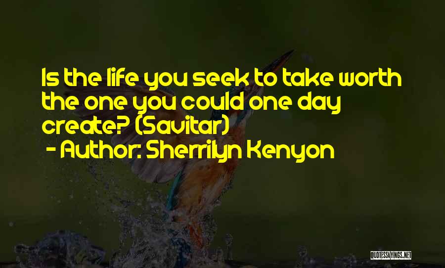 Sherrilyn Kenyon Quotes: Is The Life You Seek To Take Worth The One You Could One Day Create? (savitar)