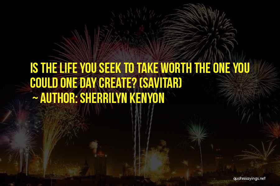 Sherrilyn Kenyon Quotes: Is The Life You Seek To Take Worth The One You Could One Day Create? (savitar)