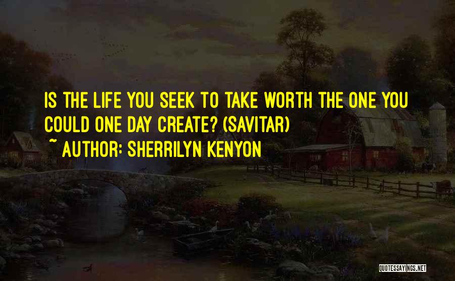 Sherrilyn Kenyon Quotes: Is The Life You Seek To Take Worth The One You Could One Day Create? (savitar)